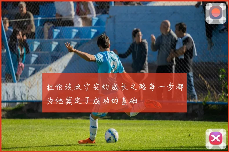 杜伦谈坎宁安的成长之路每一步都为他奠定了成功的基础