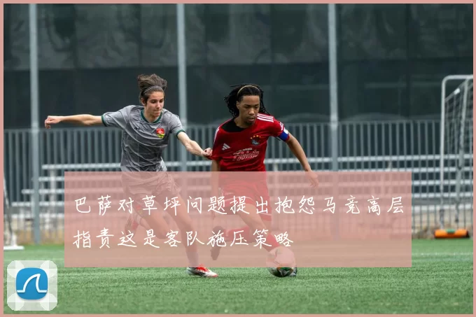 巴萨对草坪问题提出抱怨马竞高层指责这是客队施压策略