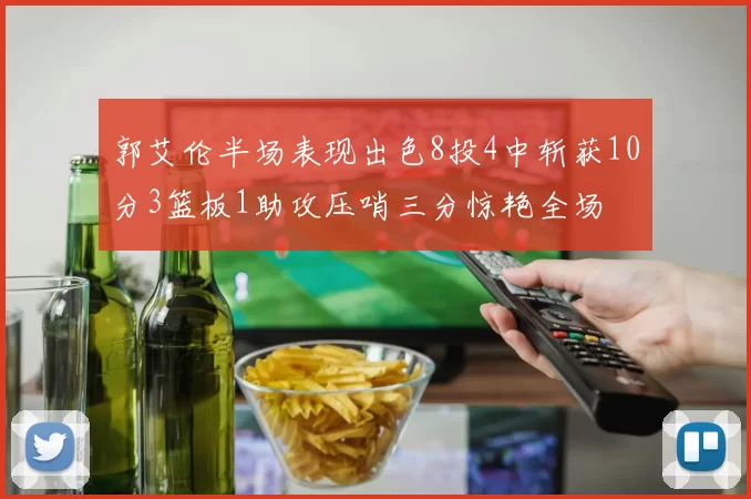 郭艾伦半场表现出色8投4中斩获10分3篮板1助攻压哨三分惊艳全场