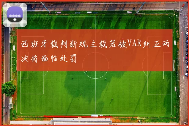 西班牙裁判新规主裁若被VAR纠正两次将面临处罚