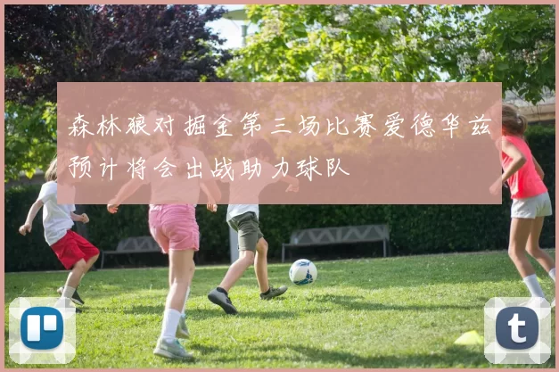 森林狼对掘金第三场比赛爱德华兹预计将会出战助力球队
