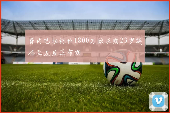 费内巴切标价1800万欧求购23岁英格兰左后卫布朗