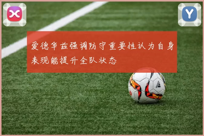 爱德华兹强调防守重要性认为自身表现能提升全队状态