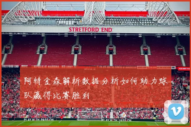 阿特金森解析数据分析如何助力球队赢得比赛胜利