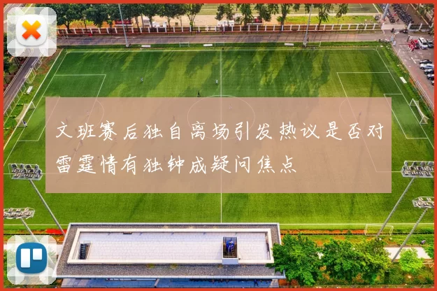 文班赛后独自离场引发热议是否对雷霆情有独钟成疑问焦点