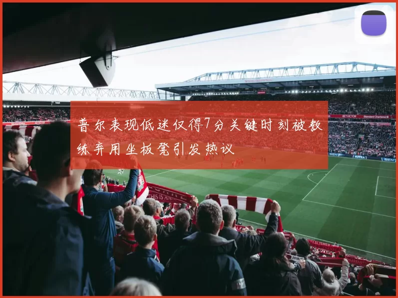 普尔表现低迷仅得7分关键时刻被教练弃用坐板凳引发热议