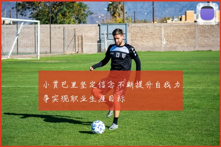 小贾巴里坚定信念不断提升自我力争实现职业生涯目标