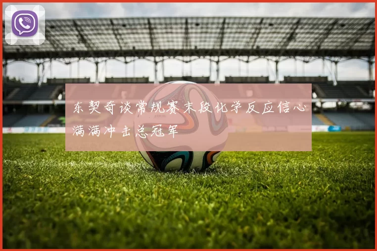 东契奇谈常规赛末段化学反应信心满满冲击总冠军