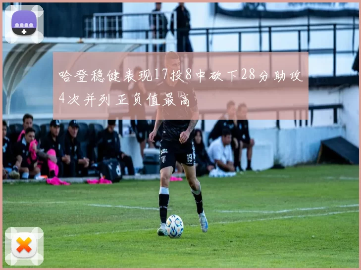 哈登稳健表现17投8中砍下28分助攻4次并列正负值最高
