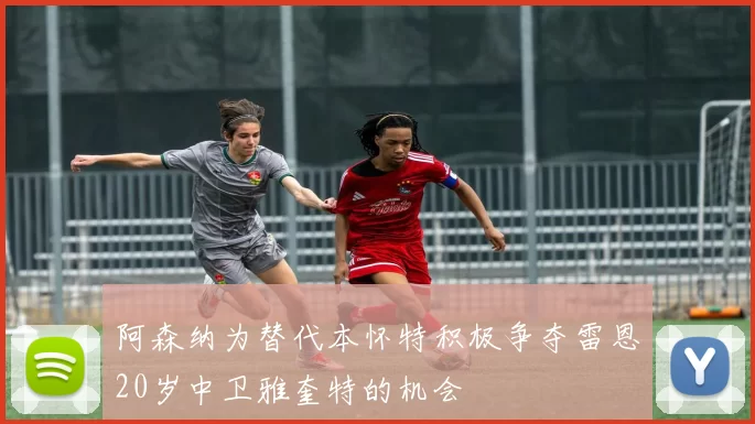 阿森纳为替代本怀特积极争夺雷恩20岁中卫雅奎特的机会